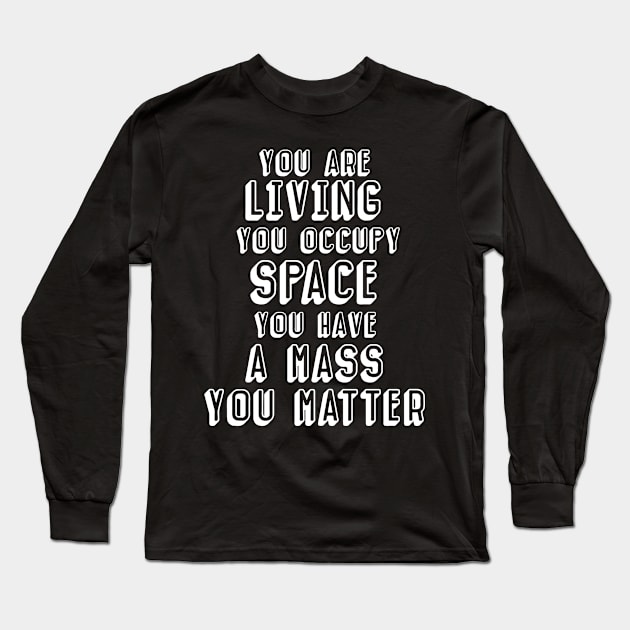 You have mass, you matter (dark background) Long Sleeve T-Shirt by Perdi as canetas